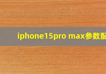 iphone15pro max参数配置